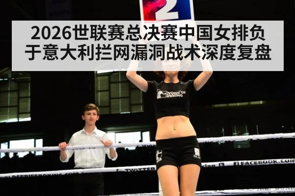 2026世联赛总决赛中国女排负于意大利拦网漏洞战术深度复盘 - jiuyou game